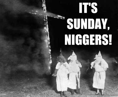 IT'S SUNDAY, NIGGERS!  