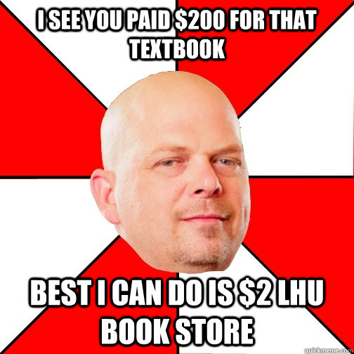 I see you paid $200 for that  textbook best i can do is $2 lhu book store   Pawn Star