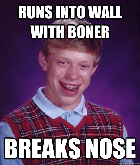 Runs into wall with boner Breaks nose  Bad Luck Brian