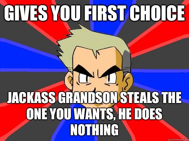 Gives you first choice Jackass grandson steals the one you wants, he does nothing - Gives you first choice Jackass grandson steals the one you wants, he does nothing  Professor Oak