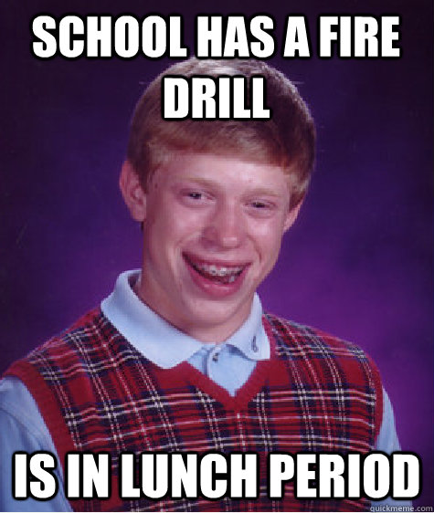 school has a fire drill is in lunch period - school has a fire drill is in lunch period  Bad Luck Brian