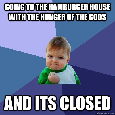 GOING TO THE HAMBURGER HOUSE WITH THE HUNGER OF THE GODS   AND ITS CLOSED  Success Kid