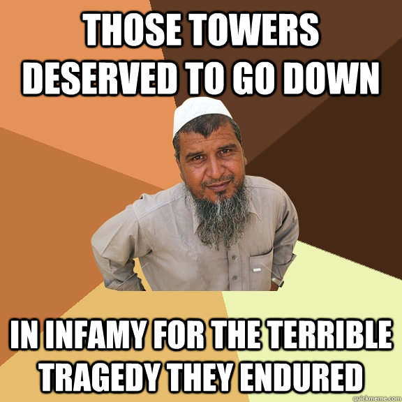 those towers deserved to go down in infamy for the terrible tragedy they endured - those towers deserved to go down in infamy for the terrible tragedy they endured  Ordinary Muslim Man