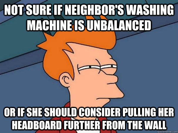 Not sure if neighbor's washing machine is unbalanced or if she should consider pulling her headboard further from the wall - Not sure if neighbor's washing machine is unbalanced or if she should consider pulling her headboard further from the wall  Futurama Fry