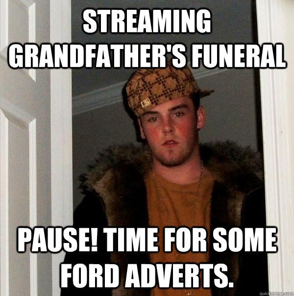 Streaming Grandfather's funeral Pause! Time for some Ford adverts.   Scumbag Steve