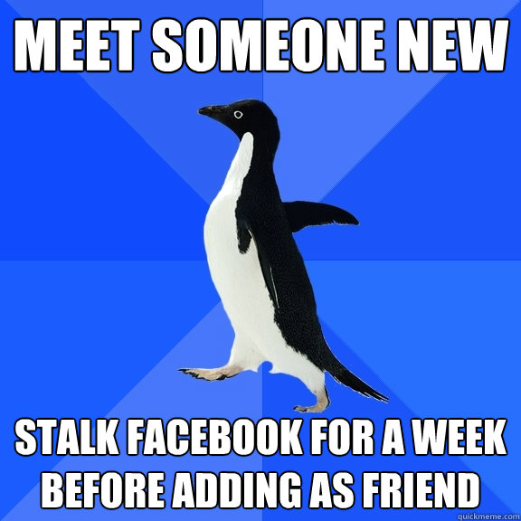 meet someone new stalk facebook for a week before adding as friend  Socially Awkward Penguin