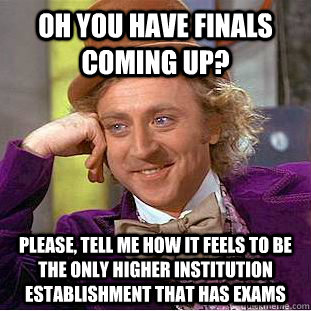 Oh you have finals coming up? Please, tell me how it feels to be the only higher institution establishment that has exams  Condescending Wonka