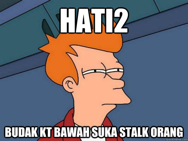 hati2  budak kt bawah suka stalk orang  Futurama Fry