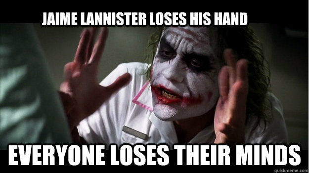 jaime lannister loses his hand everyone loses their minds  Joker Mind Loss