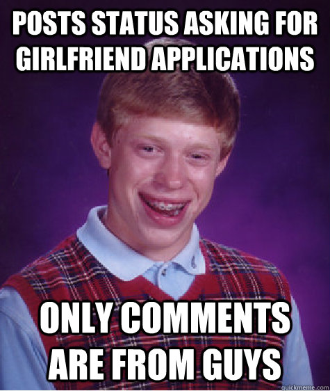 Posts status asking for girlfriend applications only comments are from guys  Bad Luck Brian