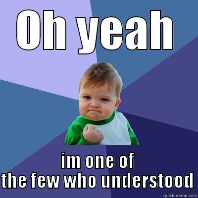 OH YEAH IM ONE OF THE FEW WHO UNDERSTOOD Success Kid