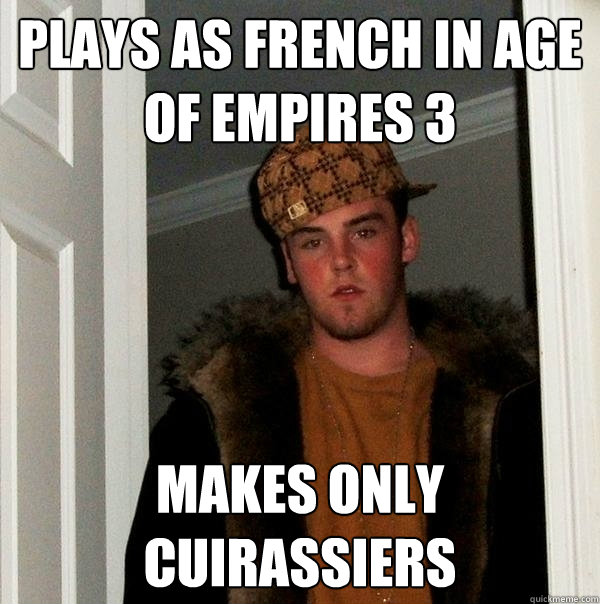 pLAYS AS fRENCH IN aGE OF EMPIRES 3 MAKES only Cuirassiers  - pLAYS AS fRENCH IN aGE OF EMPIRES 3 MAKES only Cuirassiers   Scumbag Steve