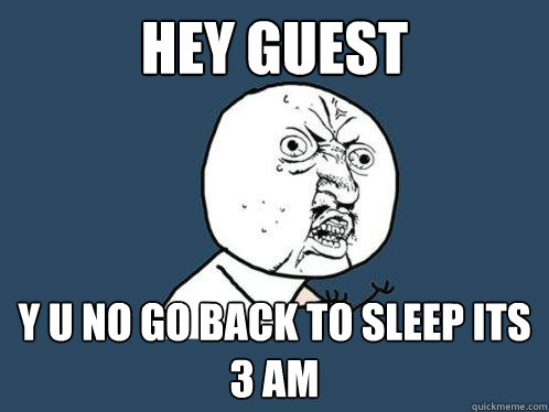 HEY Guest y u no go back to sleep its 3 am  Y U No