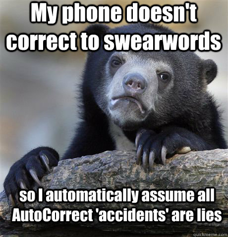 My phone doesn't correct to swearwords so I automatically assume all AutoCorrect 'accidents' are lies  Confession Bear