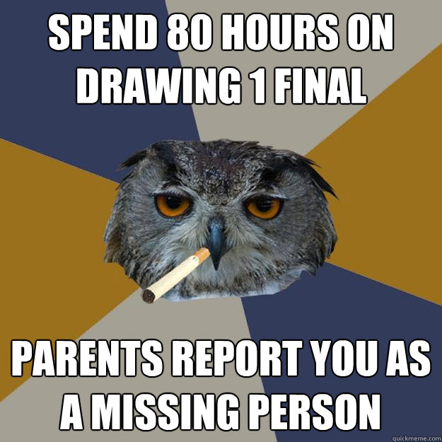 Spend 80 hours on drawing 1 final Parents report you as a missing person - Spend 80 hours on drawing 1 final Parents report you as a missing person  Art Student Owl