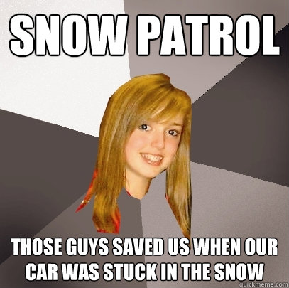 Snow patrol Those guys saved us when our car was stuck in the snow  Musically Oblivious 8th Grader