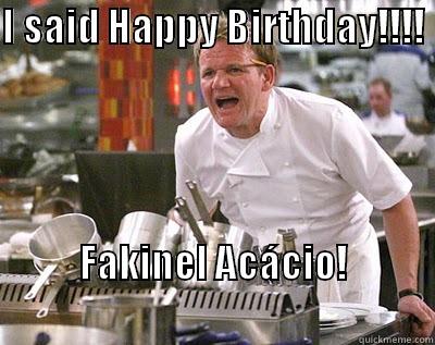 I SAID HAPPY BIRTHDAY!!!!              FAKINEL ACÁCIO!                                        Chef Ramsay