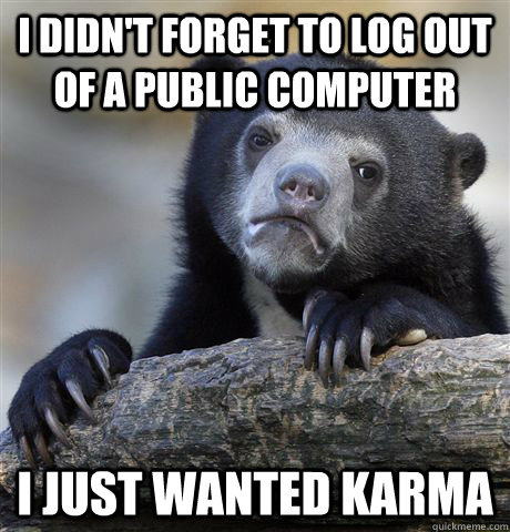 I didn't forget to log out of a public computer I just wanted Karma  Confession Bear