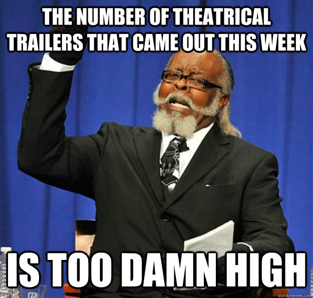 The number of theatrical trailers that came out this week Is too damn high - The number of theatrical trailers that came out this week Is too damn high  Jimmy McMillan