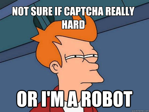 Not sure if captcha really hard Or I'm a robot  Futurama Fry