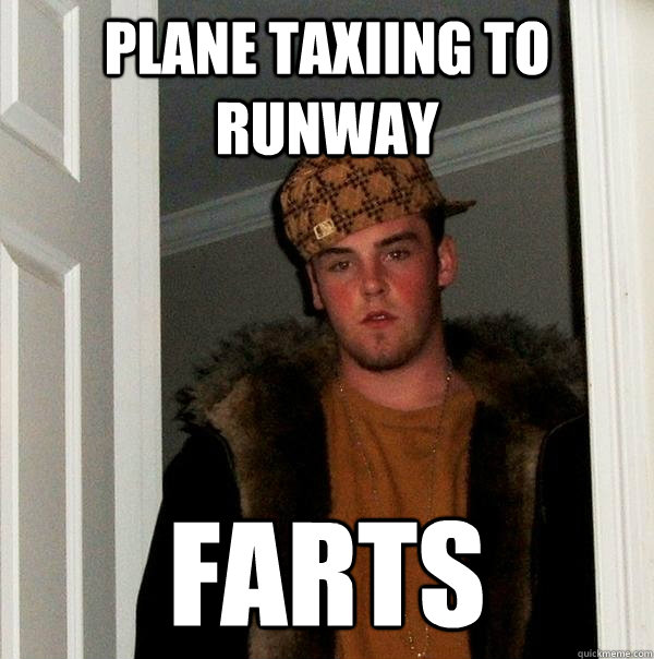 Plane taxiing to runway Farts - Plane taxiing to runway Farts  Scumbag Steve