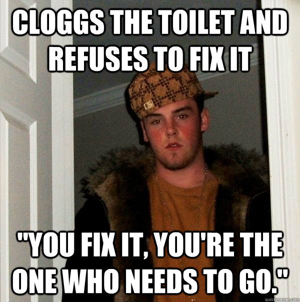 Cloggs the toilet and refuses to fix it 