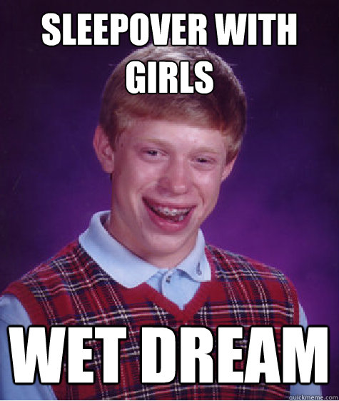 Sleepover with girls Wet Dream  Bad Luck Brian