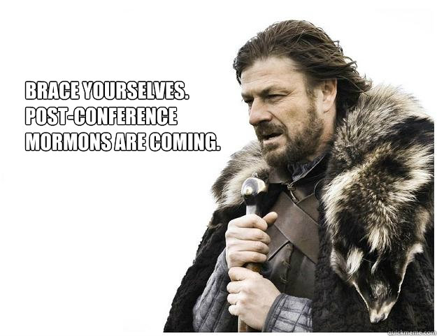 Brace yourselves.
Post-Conference 
Mormons are coming.  Imminent Ned