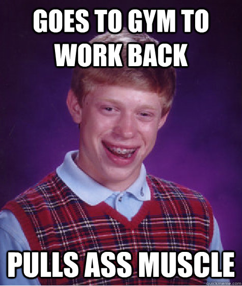 Goes to gym to work back pulls ass muscle  Bad Luck Brian