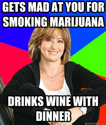 gets mad at you for smoking marijuana drinks wine with dinner  Sheltering Suburban Mom