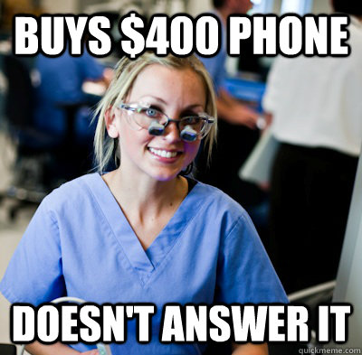 Buys $400 phone Doesn't answer it  overworked dental student