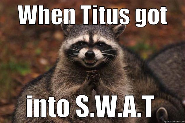     WHEN TITUS GOT           INTO S.W.A.T      Evil Plotting Raccoon