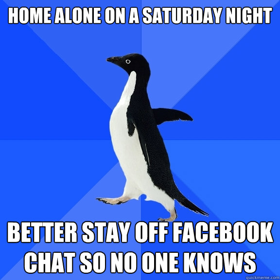 Home alone on a Saturday night better stay off facebook chat so no one knows - Home alone on a Saturday night better stay off facebook chat so no one knows  Socially Awkward Penguin