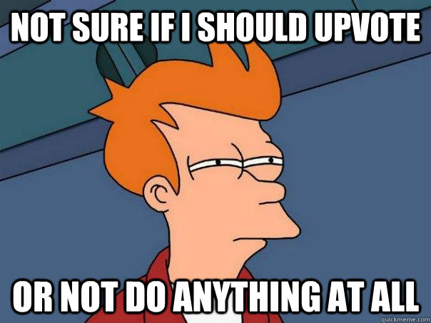 Not sure if I should upvote Or not do anything at all  Futurama Fry