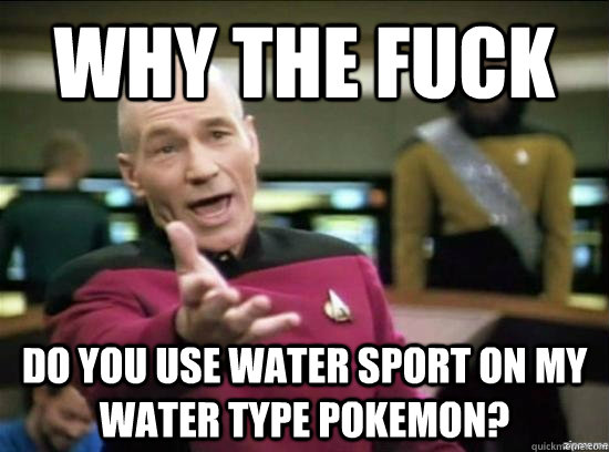 Why the fuck Do you use water sport on my water type pokemon?  Annoyed Picard HD