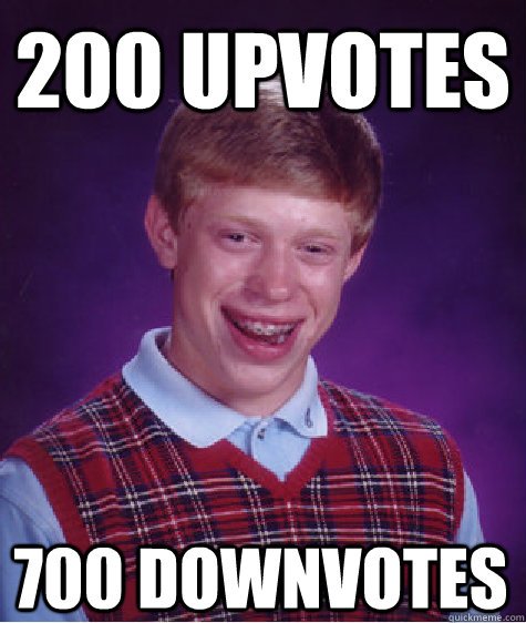 200 upvotes 700 downvotes  Bad Luck Brian