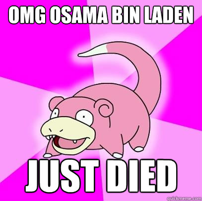 OMG osama bin laden just died  Slowpoke