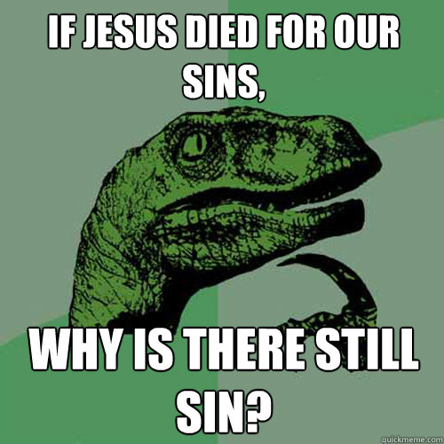 If Jesus died for our sins, why is there still sin? - If Jesus died for our sins, why is there still sin?  Philosoraptor