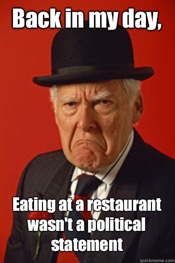Back in my day, Eating at a restaurant wasn't a political statement   - Back in my day, Eating at a restaurant wasn't a political statement    Pissed old guy
