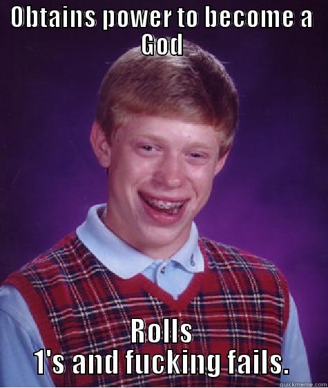 OBTAINS POWER TO BECOME A GOD ROLLS 1'S AND FUCKING FAILS. Bad Luck Brian