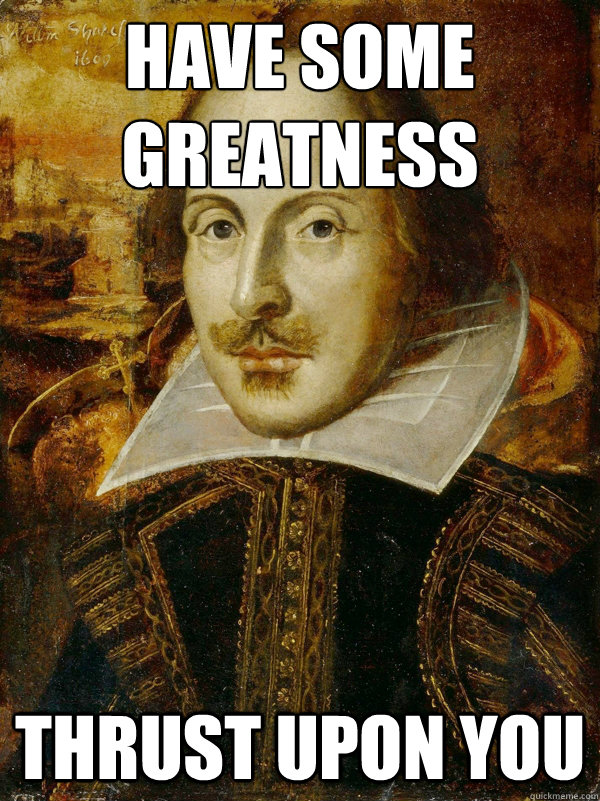 Have some greatness thrust upon you - Have some greatness thrust upon you  Horny Shakespeare