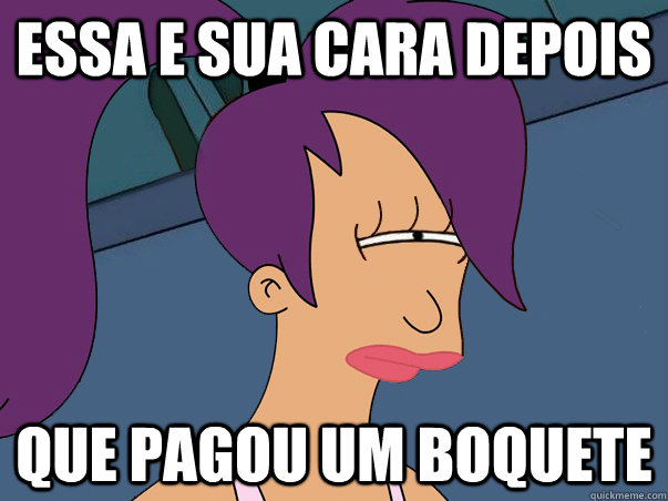 essa e sua cara depois  que pagou um boquete  Leela Futurama