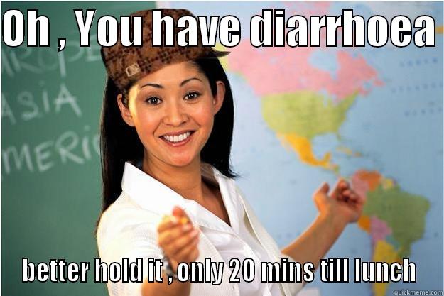 OH , YOU HAVE DIARRHOEA  BETTER HOLD IT , ONLY 20 MINS TILL LUNCH Scumbag Teacher