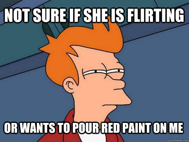 Not sure if she is flirting or wants to pour red paint on me  Futurama Fry