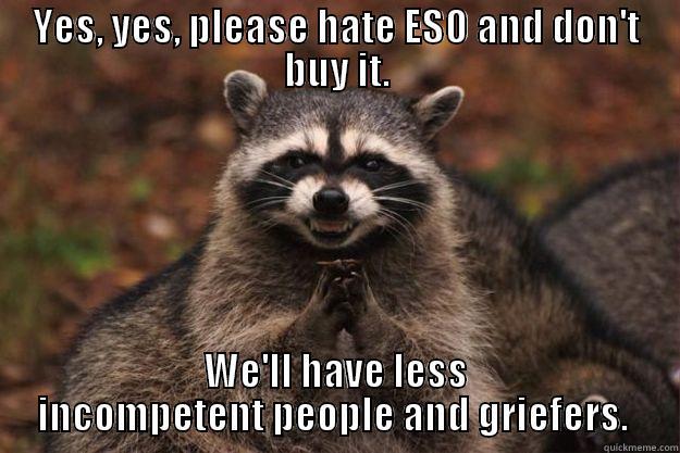 YES, YES, PLEASE HATE ESO AND DON'T BUY IT. WE'LL HAVE LESS INCOMPETENT PEOPLE AND GRIEFERS.  Evil Plotting Raccoon