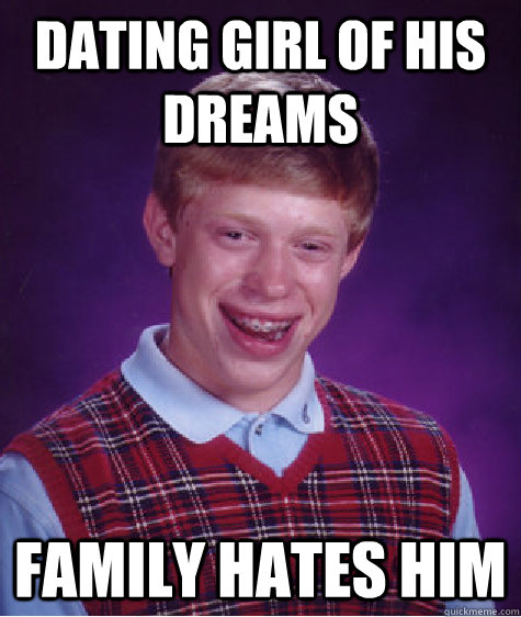 Dating girl of his dreams family hates him  Bad Luck Brian