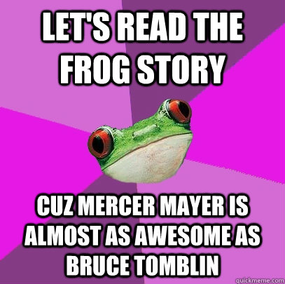 Let's read the frog story Cuz Mercer Mayer is almost as awesome as bruce tomblin - Let's read the frog story Cuz Mercer Mayer is almost as awesome as bruce tomblin  Foul Bachelorette Frog