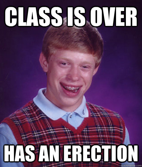 CLASS IS OVER HAS AN ERECTION - CLASS IS OVER HAS AN ERECTION  Bad Luck Brian