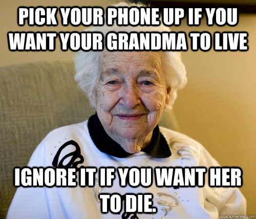 Pick your phone up If you want your grandma to live Ignore it if you want her to die.  Scumbag Grandma