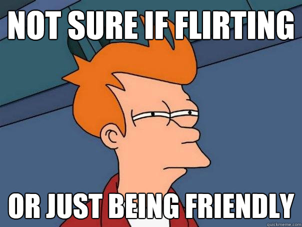 not sure if flirting or just being friendly  Futurama Fry